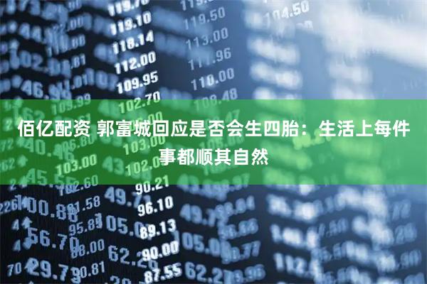 佰亿配资 郭富城回应是否会生四胎：生活上每件事都顺其自然