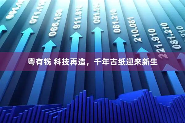 粤有钱 科技再造，千年古纸迎来新生