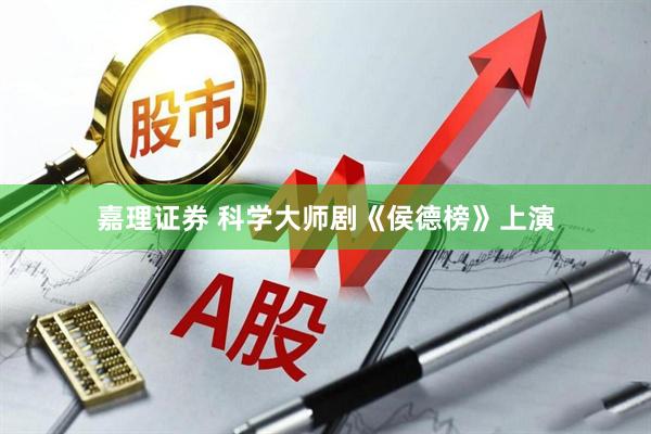 嘉理证券 科学大师剧《侯德榜》上演
