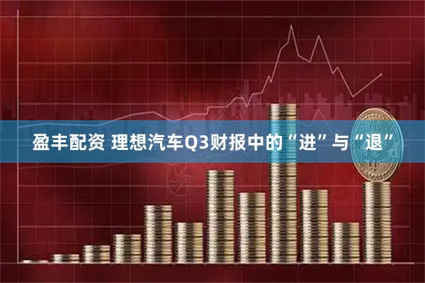 盈丰配资 理想汽车Q3财报中的“进”与“退”