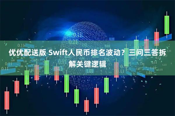 优优配送版 Swift人民币排名波动？三问三答拆解关键逻辑