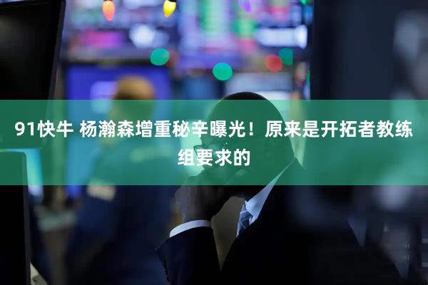 91快牛 杨瀚森增重秘辛曝光！原来是开拓者教练组要求的