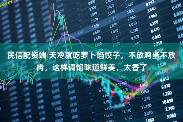 民信配资端 天冷就吃萝卜馅饺子，不放鸡蛋不放肉，这样调馅味道鲜美，太香了