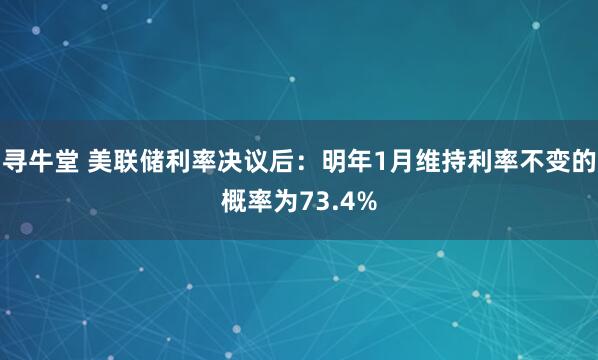 寻牛堂 美联储利率决议后：明年1月维持利率不变的概率为73.4%