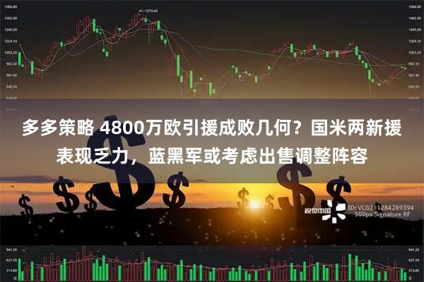 多多策略 4800万欧引援成败几何？国米两新援表现乏力，蓝黑军或考虑出售调整阵容