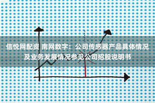 信悦网配资 南网数字：公司传感器产品具体情况及业务发展情况参见公司招股说明书
