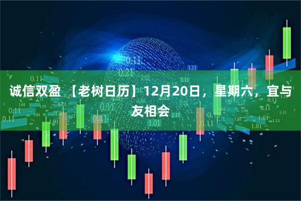 诚信双盈 【老树日历】12月20日，星期六，宜与友相会