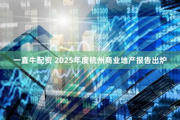 一直牛配资 2025年度杭州商业地产报告出炉