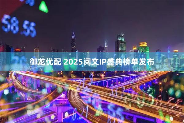 御龙优配 2025阅文IP盛典榜单发布